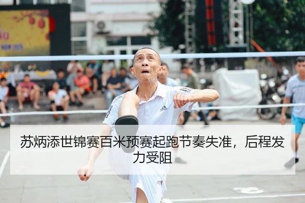 苏炳添世锦赛百米预赛起跑节奏失准，后程发力受阻