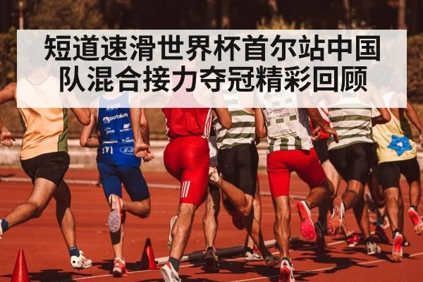短道速滑世界杯首尔站中国队混合接力夺冠精彩回顾