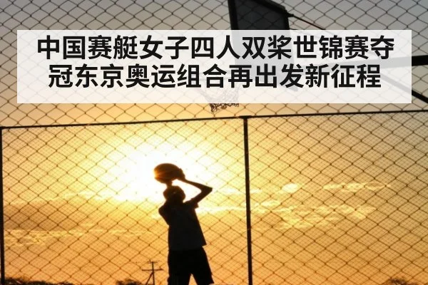 中国赛艇女子四人双桨世锦赛夺冠东京奥运组合再出发新征程