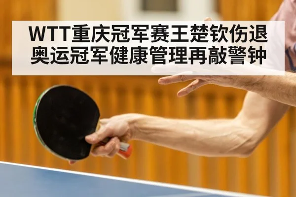 WTT重庆冠军赛王楚钦伤退 奥运冠军健康管理再敲警钟