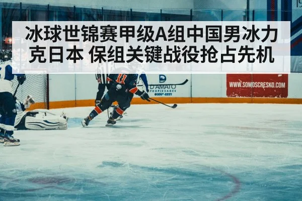 冰球世锦赛甲级A组中国男冰力克日本 保组关键战役抢占先机