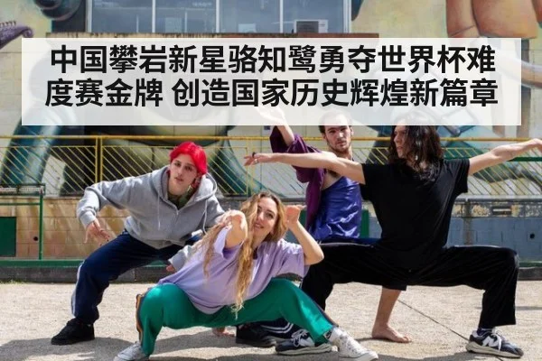 中国攀岩新星骆知鹭勇夺世界杯难度赛金牌 创造国家历史辉煌新篇章