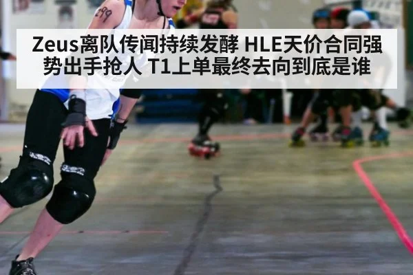 Zeus离队传闻持续发酵 HLE天价合同强势出手抢人 T1上单最终去向到底是谁